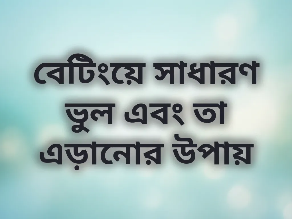 বেটিংয়ে সাধারণ ভুল এবং তা এড়ানোর উপায়
